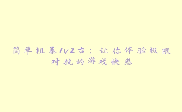 简单粗暴1v2古：让你体验极限对抗的游戏快感