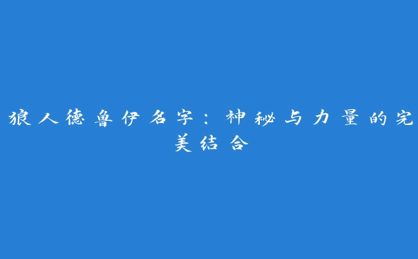 狼人德鲁伊名字：神秘与力量的完美结合