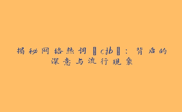 揭秘网络热词“cjb”：背后的深意与流行现象