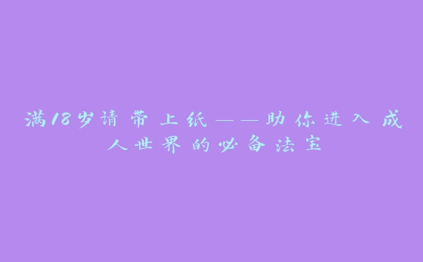 满18岁请带上纸——助你进入成人世界的必备法宝