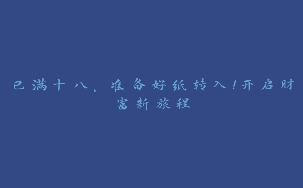 已满十八，准备好纸转入！开启财富新旅程