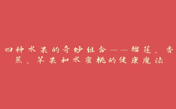 四种水果的奇妙组合——榴莲、香蕉、苹果和水蜜桃的健康魔法