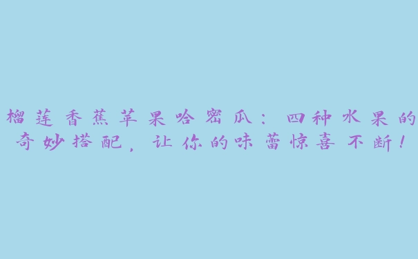 榴莲香蕉苹果哈密瓜：四种水果的奇妙搭配，让你的味蕾惊喜不断！