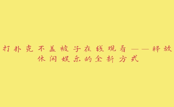 打扑克不盖被子在线观看——释放休闲娱乐的全新方式