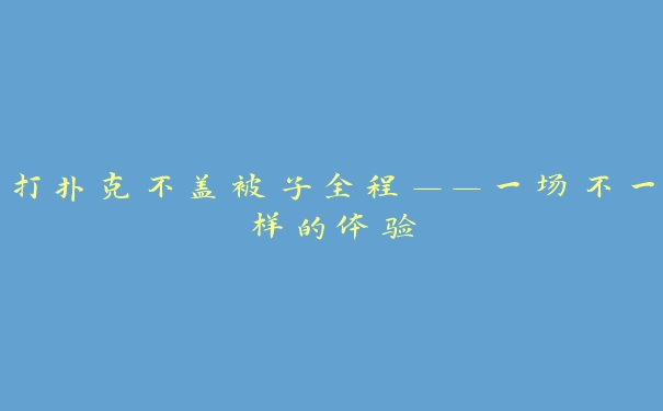 打扑克不盖被子全程——一场不一样的体验