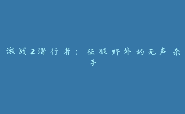 激战2潜行者：征服野外的无声杀手