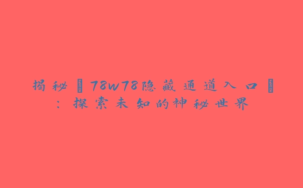 揭秘“78w78隐藏通道入口”：探索未知的神秘世界