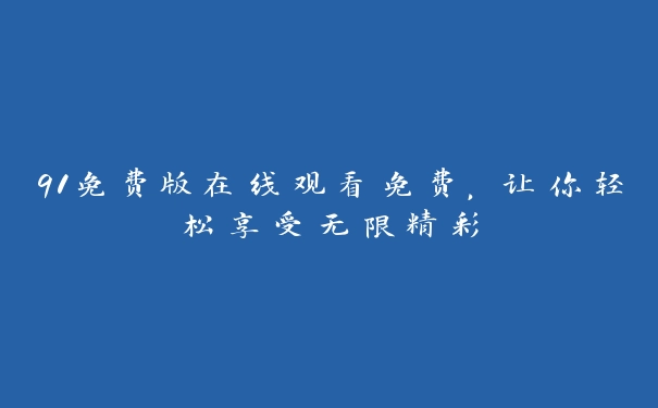 91免费版在线观看免费，让你轻松享受无限精彩