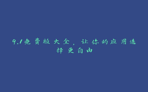 9.1免费版大全，让你的应用选择更自由