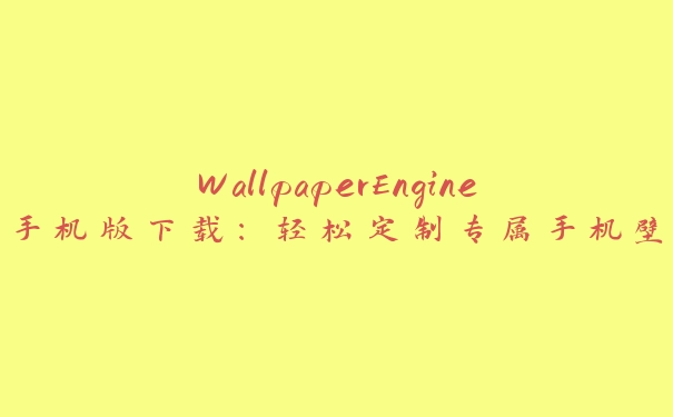 WallpaperEngine手机版下载：轻松定制专属手机壁纸