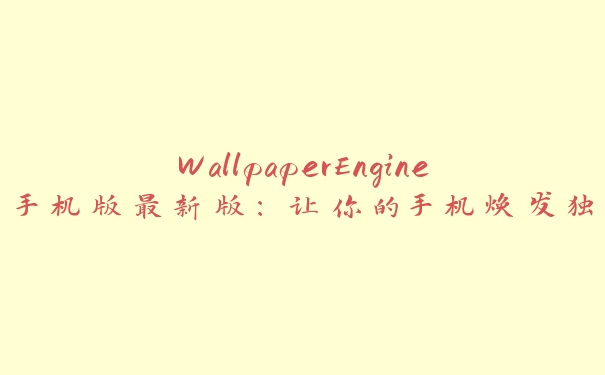 WallpaperEngine手机版最新版：让你的手机焕发独特个性