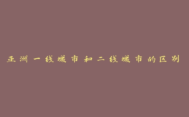 亚洲一线城市和二线城市的区别