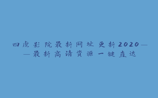 四虎影院最新网址更新2020——最新高清资源一键直达