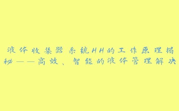 液体收集器系统HH的工作原理揭秘——高效、智能的液体管理解决方案