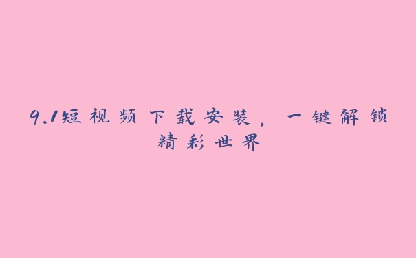 9.1短视频下载安装，一键解锁精彩世界