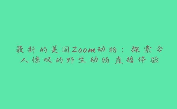 最新的美国Zoom动物：探索令人惊叹的野生动物直播体验