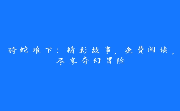 骑蛇难下：精彩故事，免费阅读，尽享奇幻冒险