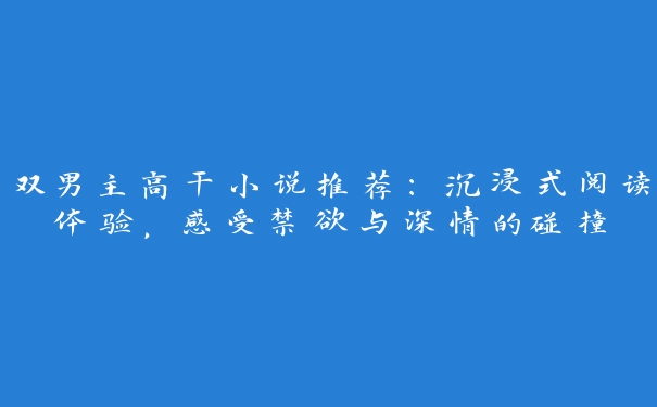 双男主高干小说推荐：沉浸式阅读体验，感受禁欲与深情的碰撞