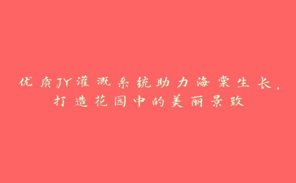 优质JY灌溉系统助力海棠生长，打造花园中的美丽景致