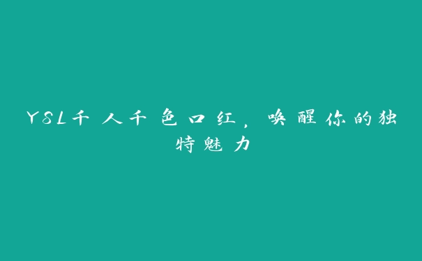 YSL千人千色口红，唤醒你的独特魅力