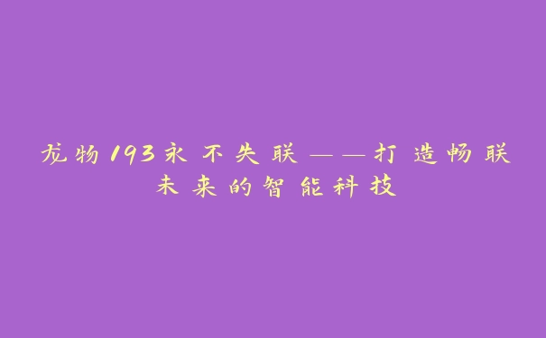 龙物193永不失联——打造畅联未来的智能科技