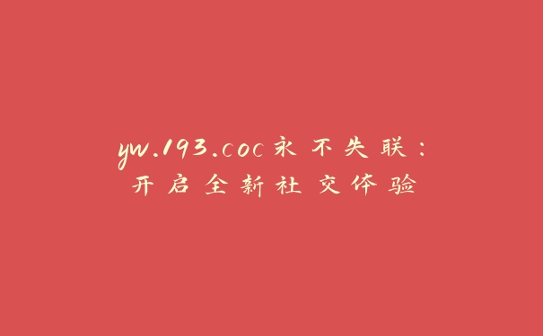 yw.193.coc永不失联：开启全新社交体验