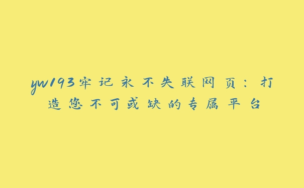 yw193牢记永不失联网页：打造您不可或缺的专属平台