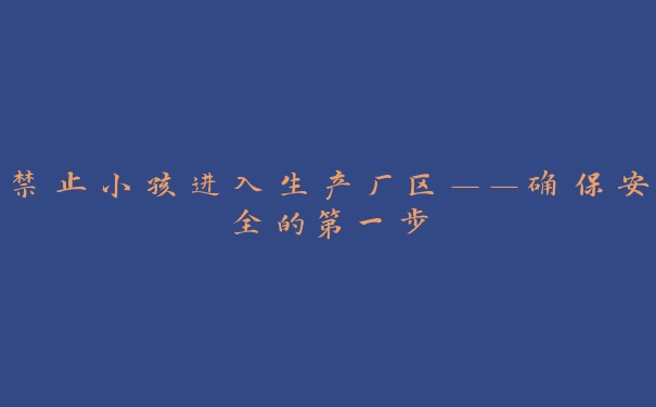 禁止小孩进入生产厂区——确保安全的第一步