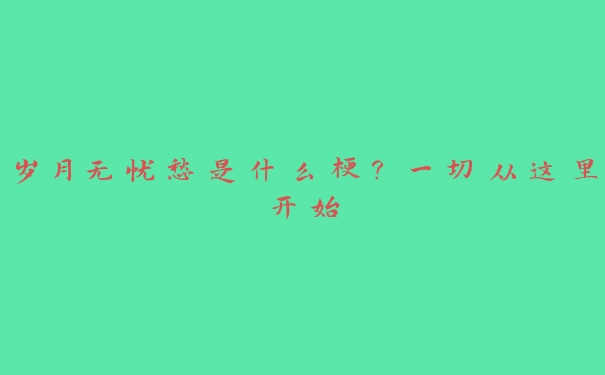 岁月无忧愁是什么梗？一切从这里开始