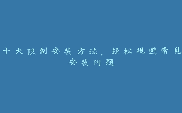 十大限制安装方法，轻松规避常见安装问题