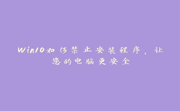 Win10如何禁止安装程序，让您的电脑更安全