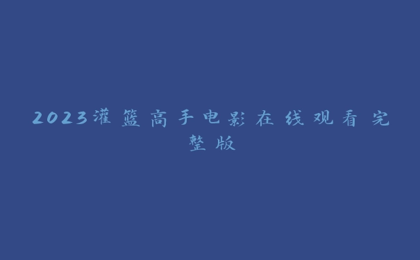 2023灌篮高手电影在线观看完整版