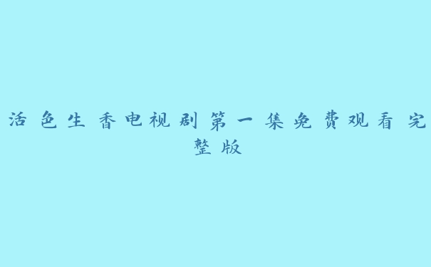 活色生香电视剧第一集免费观看完整版