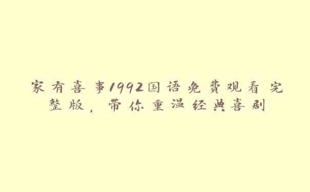 家有喜事1992国语免费观看完整版，带你重温经典喜剧