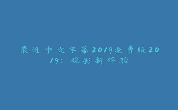 最近中文字幕2019免费版2019：观影新体验