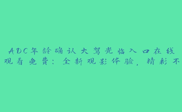 ADC年龄确认大驾光临入口在线观看免费：全新观影体验，精彩不容错过