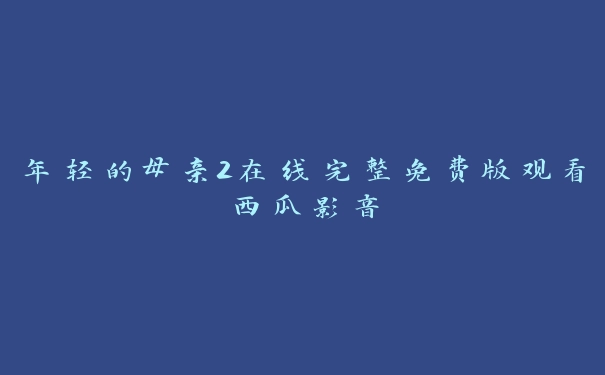 年轻的母亲2在线完整免费版观看西瓜影音