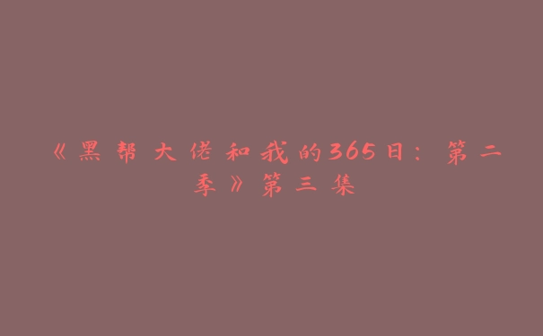 《黑帮大佬和我的365日：第二季》第三集