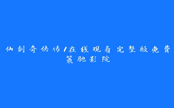 仙剑奇侠传1在线观看完整版免费策驰影院