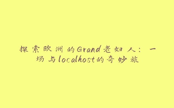 探索欧洲的Grand老妇人：一场与localhost的奇妙旅程