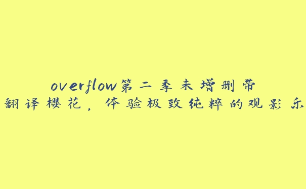 overflow第二季未增删带翻译樱花，体验极致纯粹的观影乐趣