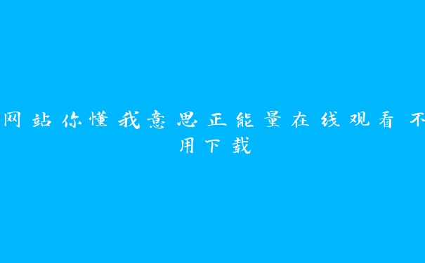 网站你懂我意思正能量在线观看不用下载