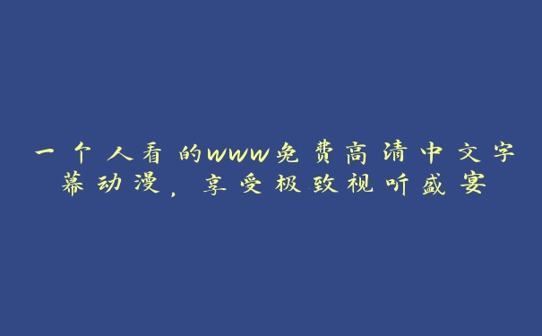 一个人看的www免费高清中文字幕动漫，享受极致视听盛宴