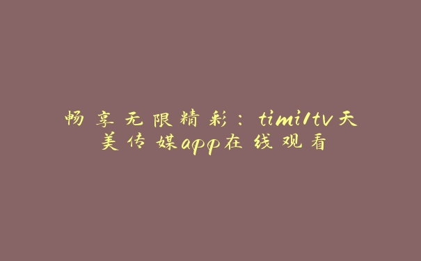 畅享无限精彩：timi1tv天美传媒app在线观看