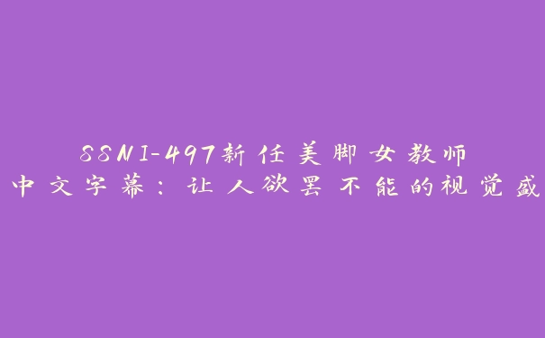 SSNI-497新任美脚女教师中文字幕：让人欲罢不能的视觉盛宴