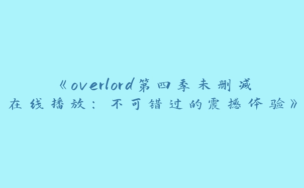 《overlord第四季未删减在线播放：不可错过的震撼体验》