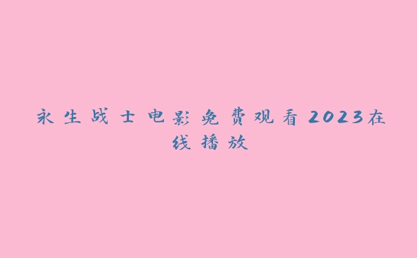 永生战士电影免费观看2023在线播放