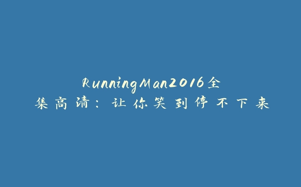 RunningMan2016全集高清：让你笑到停不下来