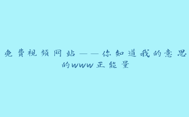 免费视频网站——你知道我的意思的www正能量