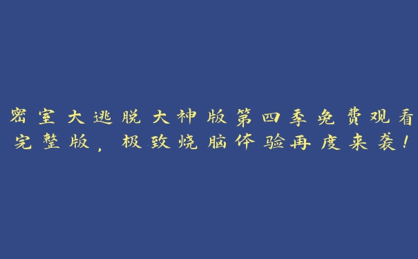 密室大逃脱大神版第四季免费观看完整版，极致烧脑体验再度来袭！